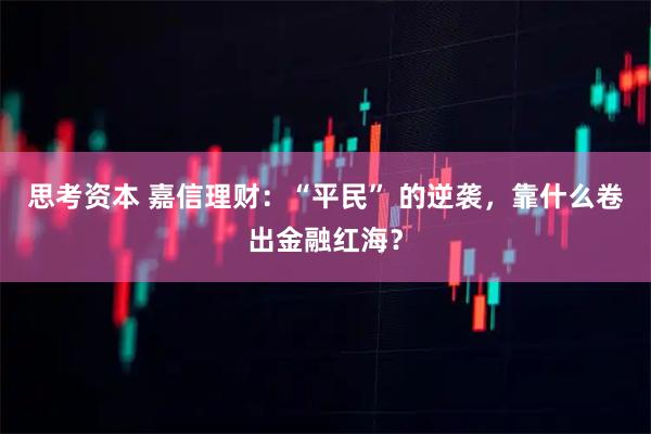 思考资本 嘉信理财：“平民” 的逆袭，靠什么卷出金融红海？