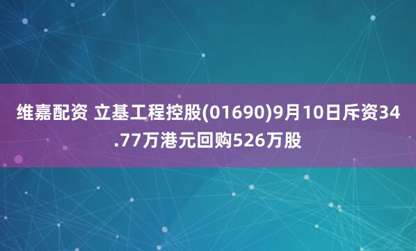 维嘉配资 立基工程控股(01690)9月10日斥资34.77万港元回购526万股