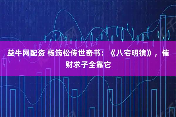 益牛网配资 杨筠松传世奇书：《八宅明镜》，催财求子全靠它