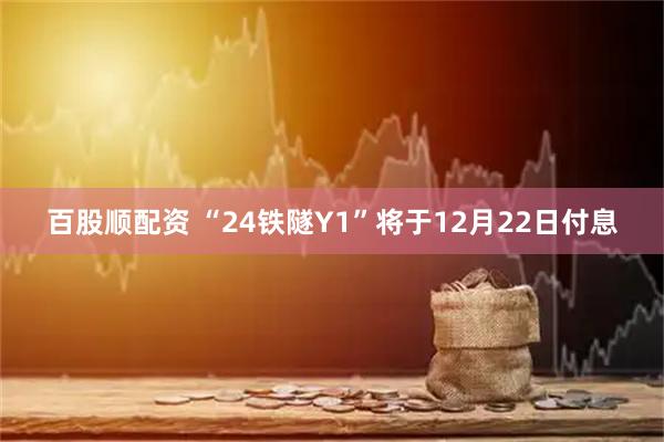 百股顺配资 “24铁隧Y1”将于12月22日付息