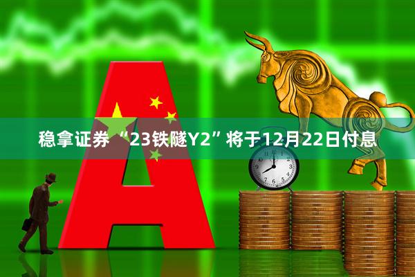 稳拿证券 “23铁隧Y2”将于12月22日付息