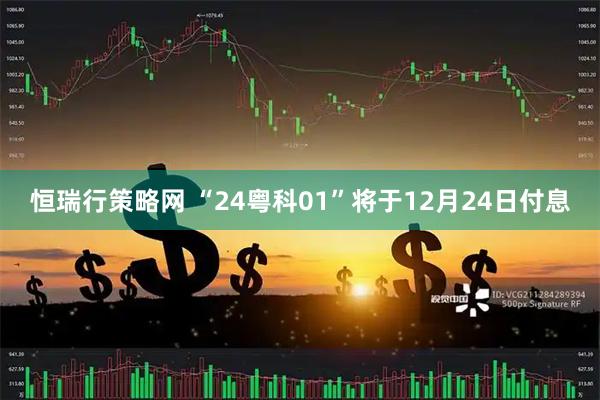 恒瑞行策略网 “24粤科01”将于12月24日付息